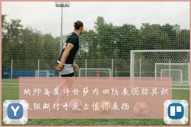 纳帅高度评价萨内回防表现称其积极阻断对手反击值得表扬