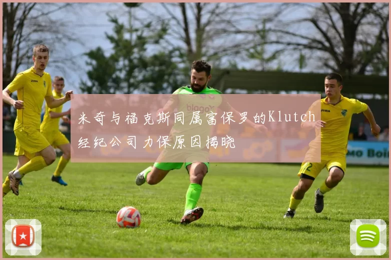 米奇与福克斯同属富保罗的Klutch经纪公司力保原因揭晓