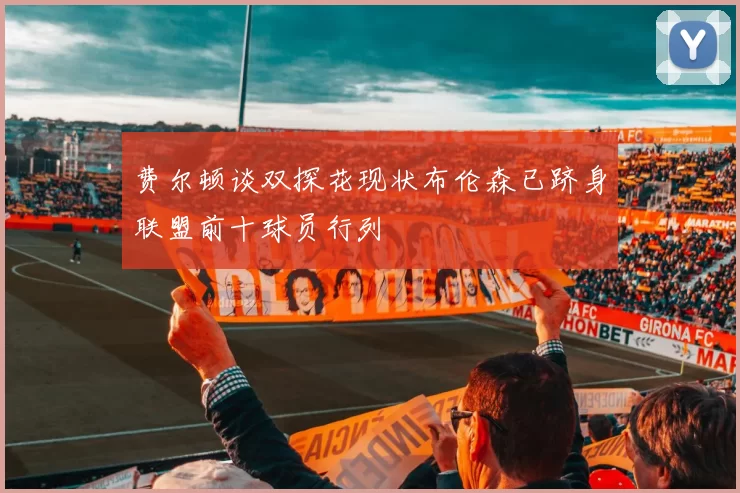 费尔顿谈双探花现状布伦森已跻身联盟前十球员行列