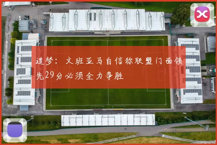 追梦：文班亚马自信称联盟门面领先29分必须全力争胜